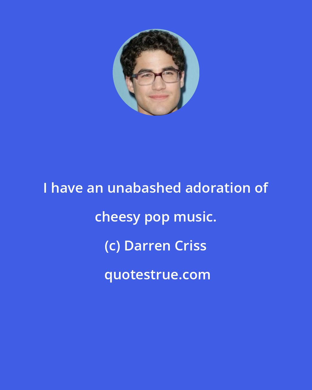 Darren Criss: I have an unabashed adoration of cheesy pop music.