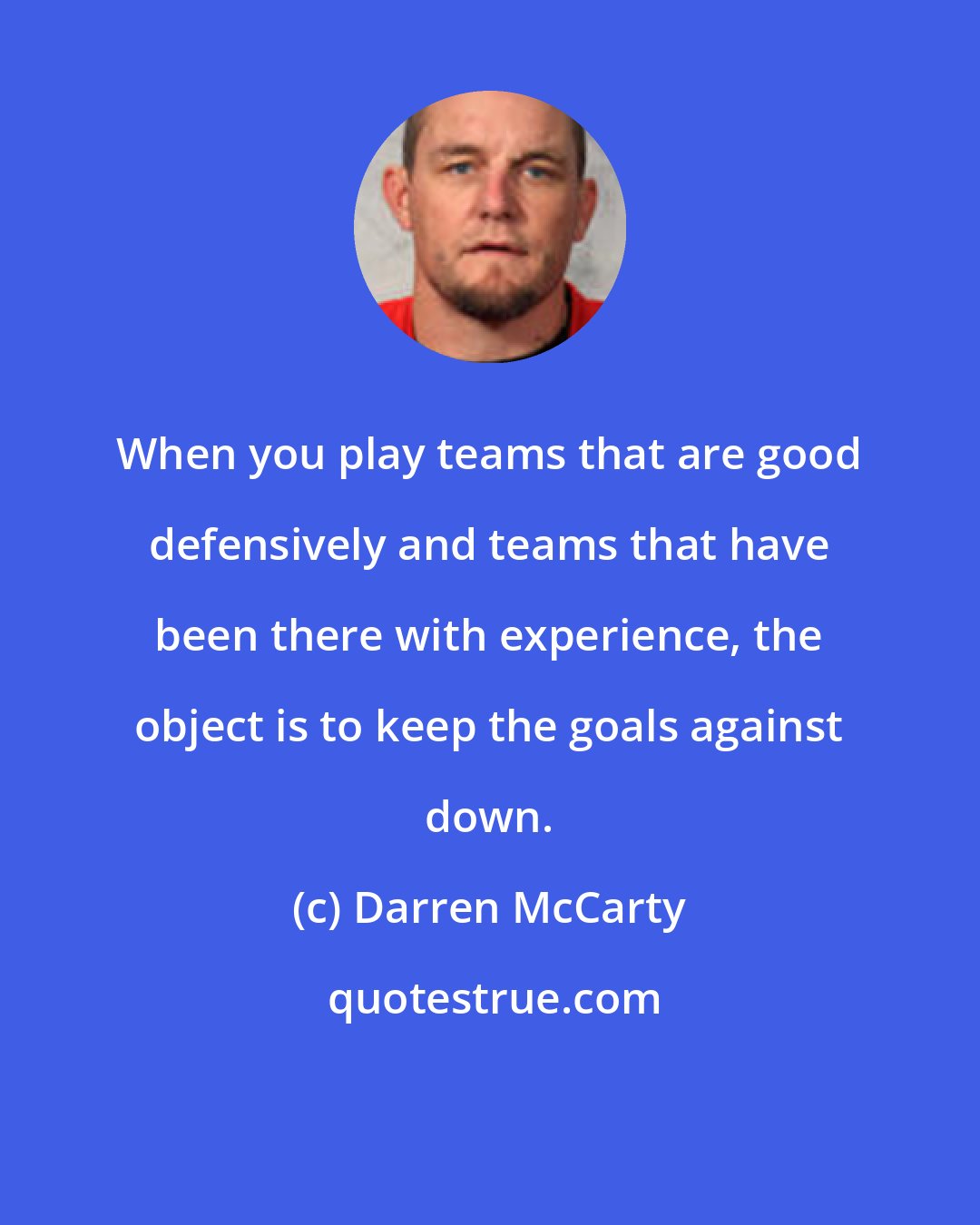 Darren McCarty: When you play teams that are good defensively and teams that have been there with experience, the object is to keep the goals against down.