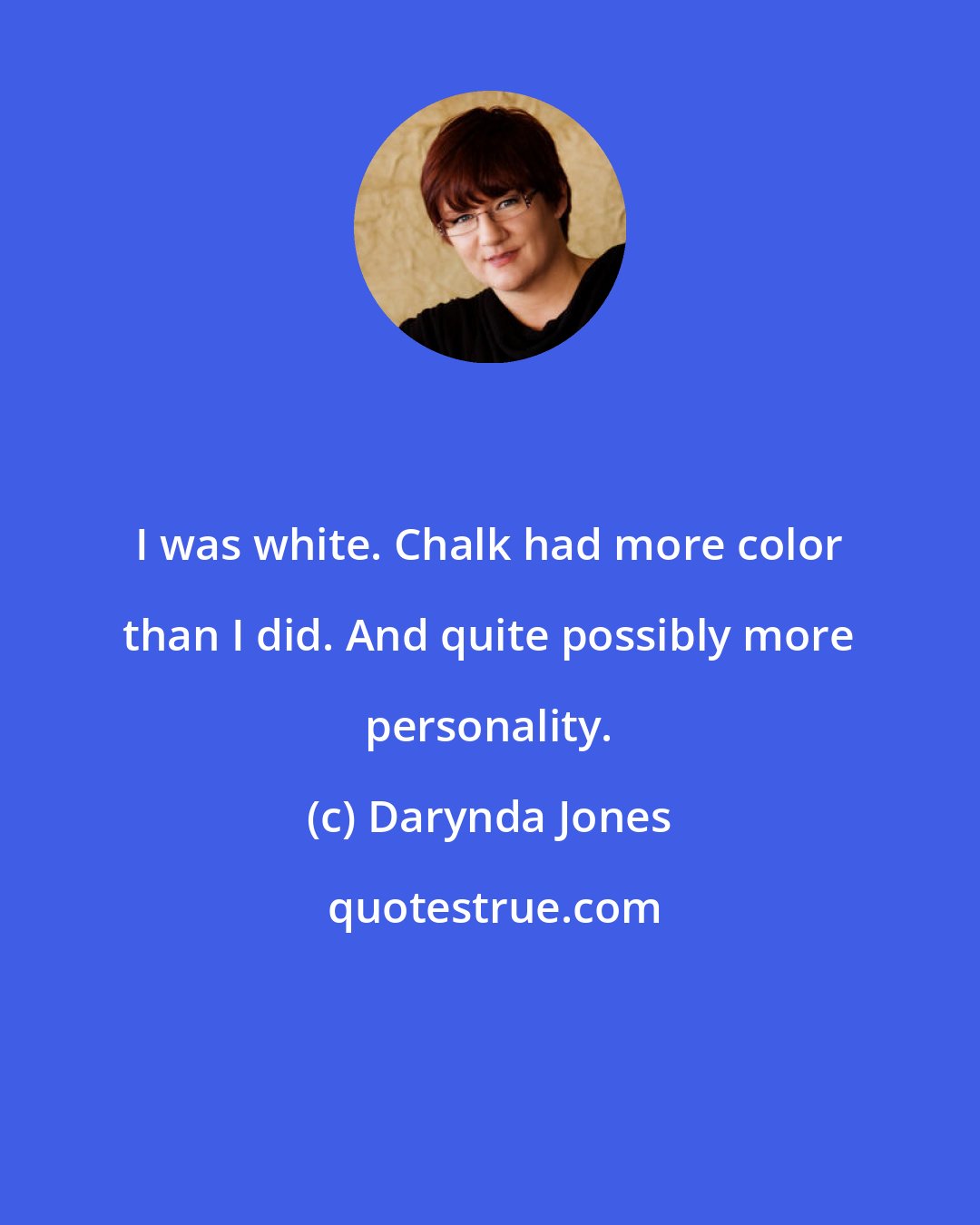 Darynda Jones: I was white. Chalk had more color than I did. And quite possibly more personality.