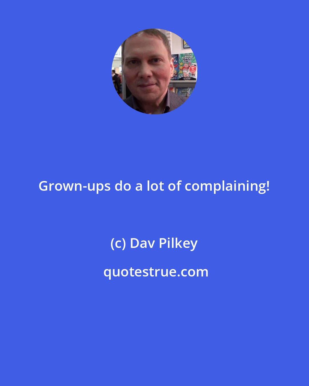 Dav Pilkey: Grown-ups do a lot of complaining!