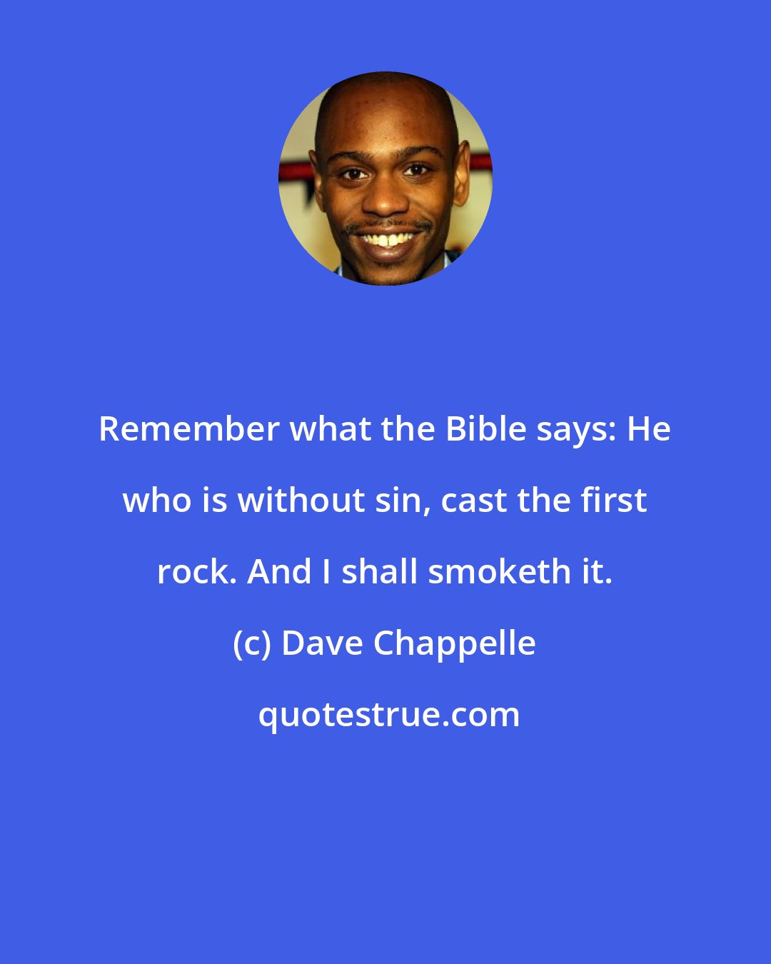 Dave Chappelle: Remember what the Bible says: He who is without sin, cast the first rock. And I shall smoketh it.