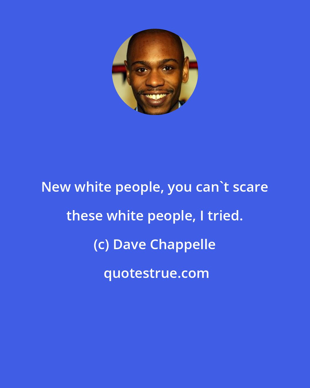 Dave Chappelle: New white people, you can't scare these white people, I tried.