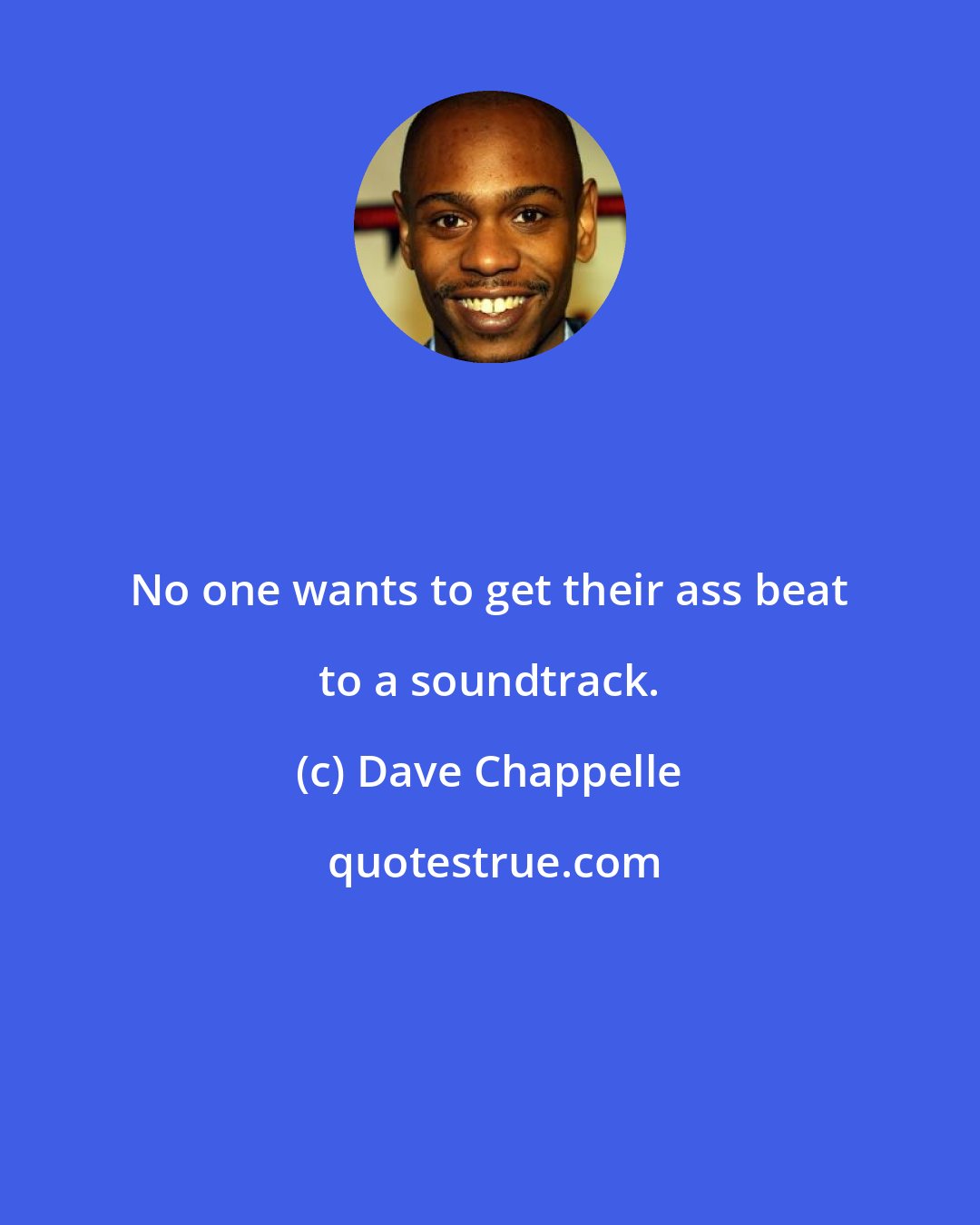 Dave Chappelle: No one wants to get their ass beat to a soundtrack.