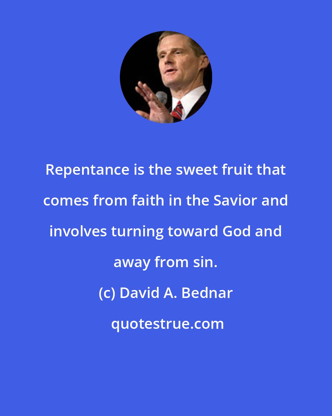 David A. Bednar: Repentance is the sweet fruit that comes from faith in the Savior and involves turning toward God and away from sin.