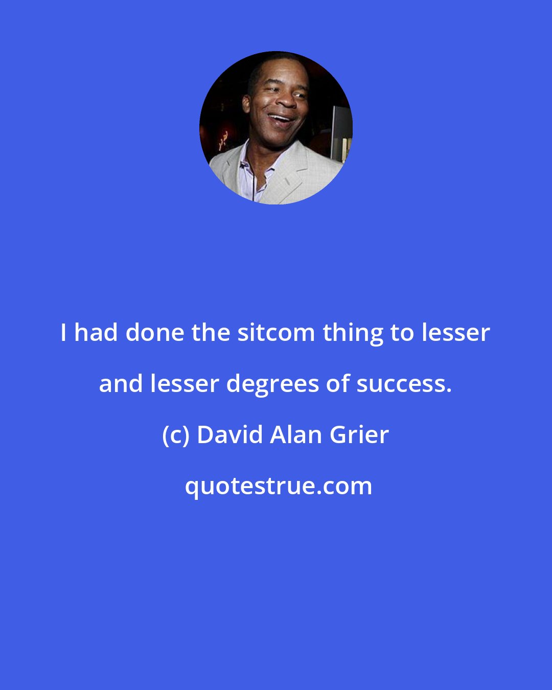 David Alan Grier: I had done the sitcom thing to lesser and lesser degrees of success.