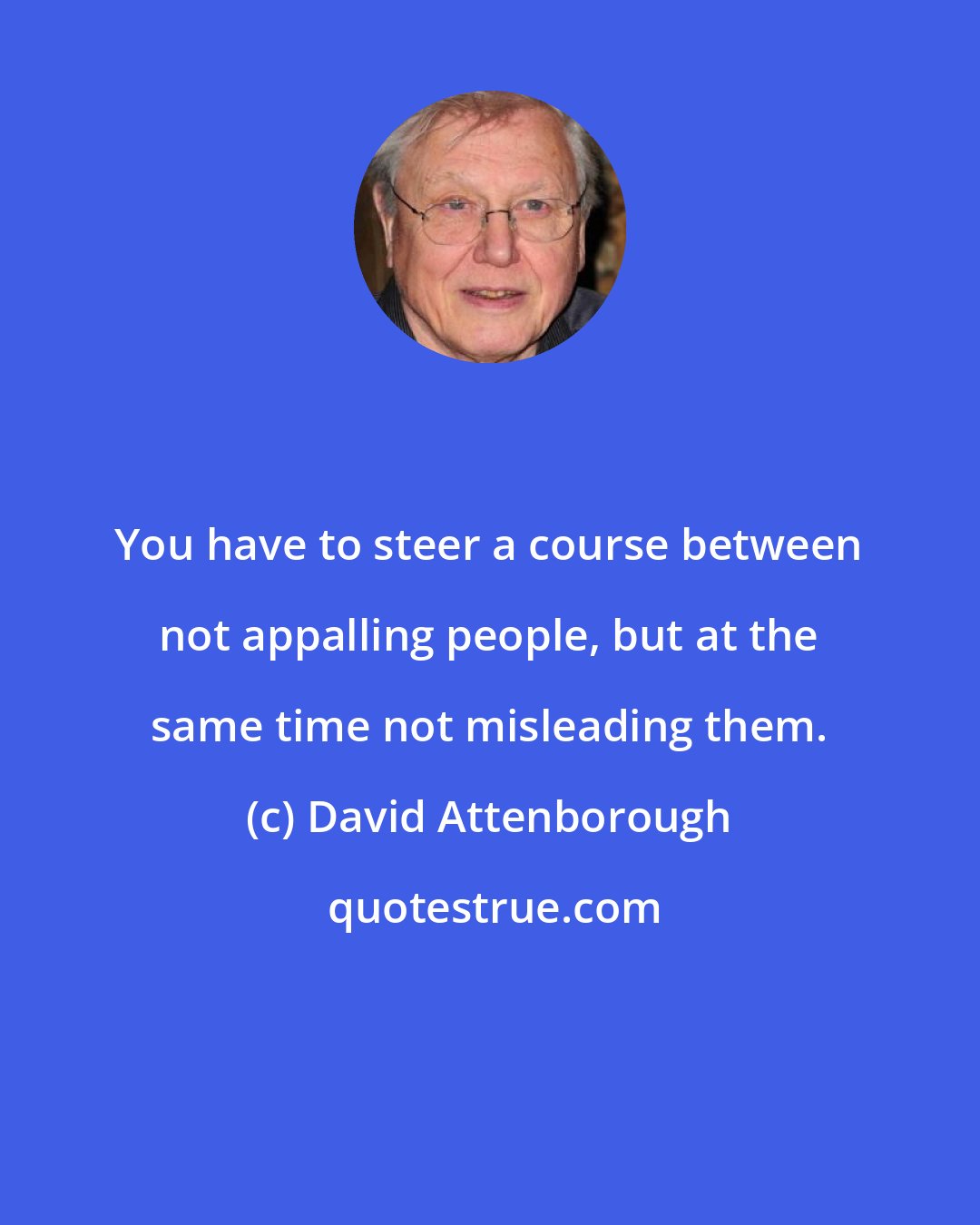David Attenborough: You have to steer a course between not appalling people, but at the same time not misleading them.