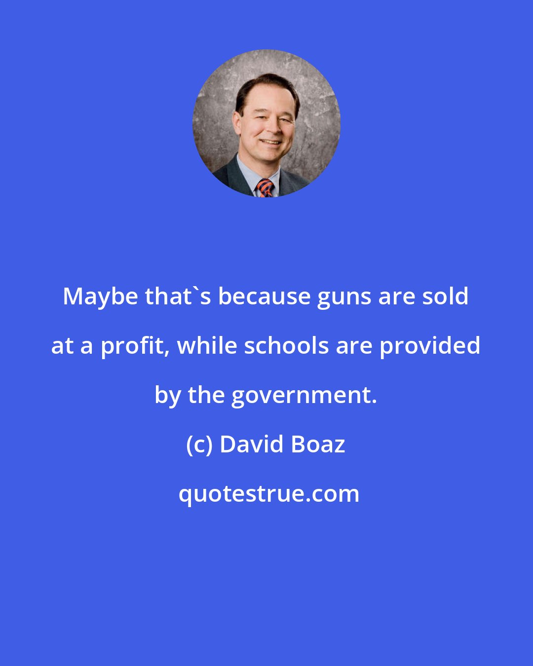 David Boaz: Maybe that's because guns are sold at a profit, while schools are provided by the government.