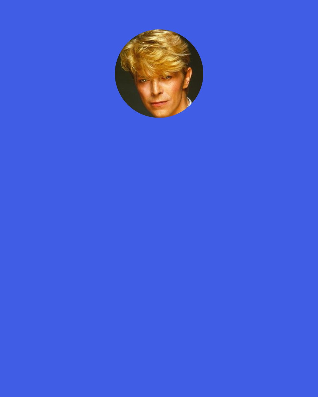 David Bowie: The only time that I've adopted characterization again since that point, for my own albums, has been an album called "Outside" that I did with Brian Eno.