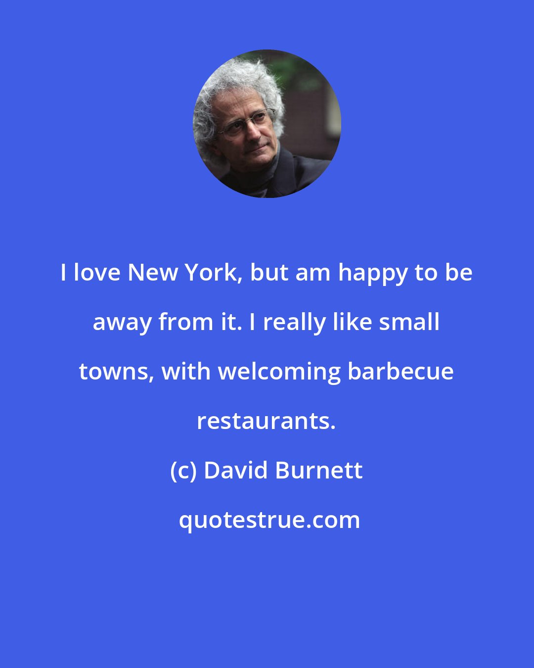 David Burnett: I love New York, but am happy to be away from it. I really like small towns, with welcoming barbecue restaurants.