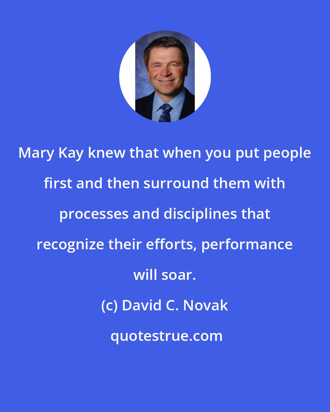David C. Novak: Mary Kay knew that when you put people first and then surround them with processes and disciplines that recognize their efforts, performance will soar.