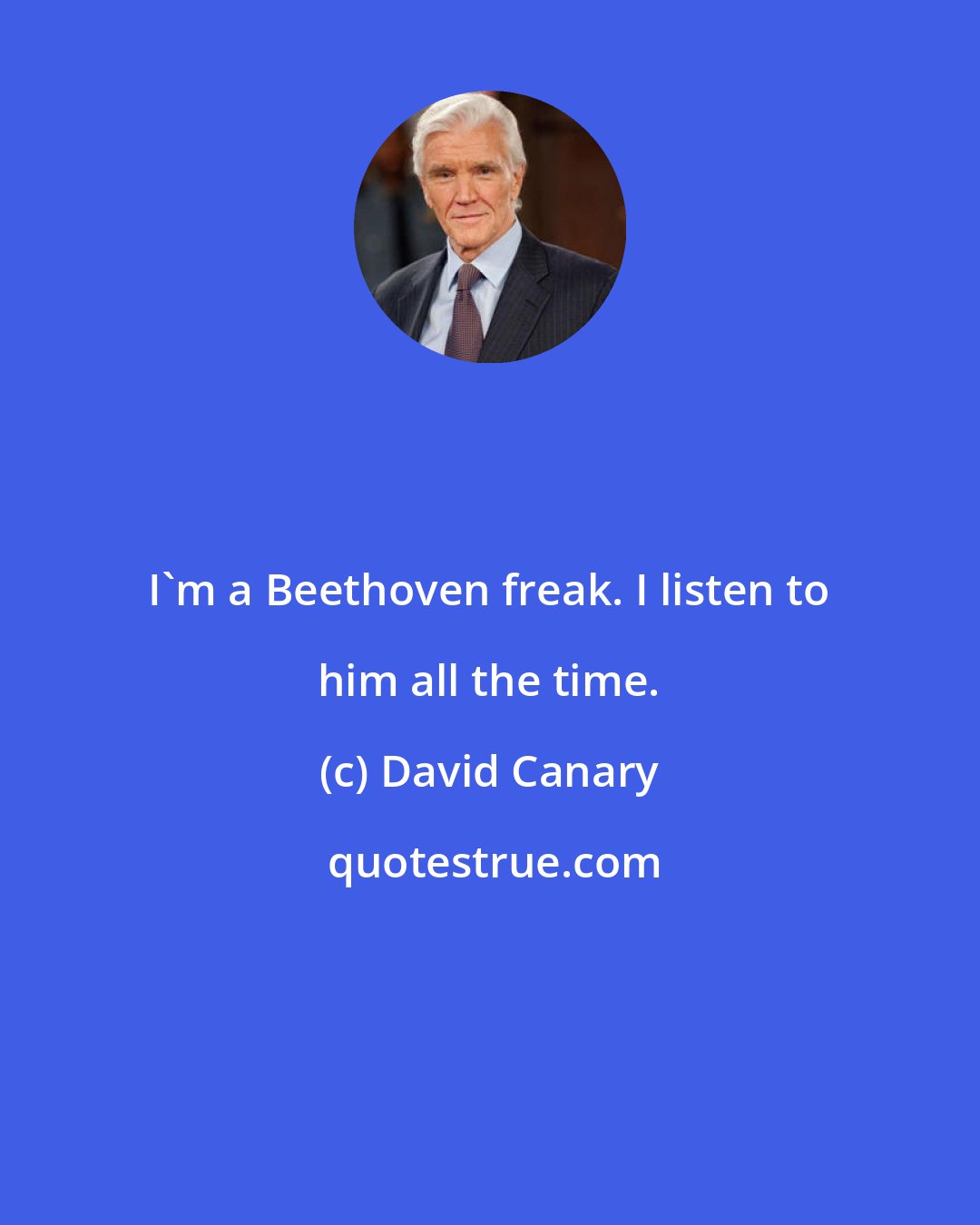 David Canary: I'm a Beethoven freak. I listen to him all the time.
