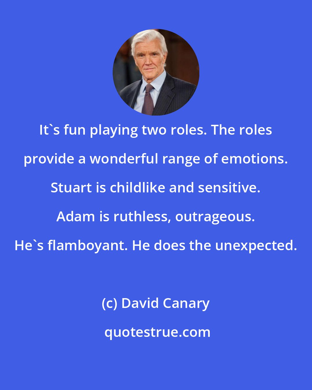 David Canary: It's fun playing two roles. The roles provide a wonderful range of emotions. Stuart is childlike and sensitive. Adam is ruthless, outrageous. He's flamboyant. He does the unexpected.