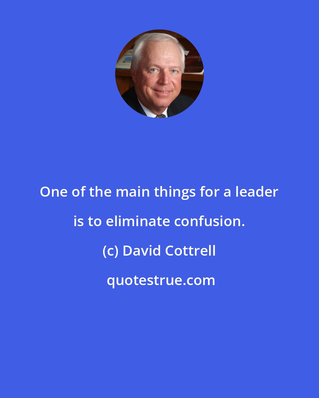 David Cottrell: One of the main things for a leader is to eliminate confusion.