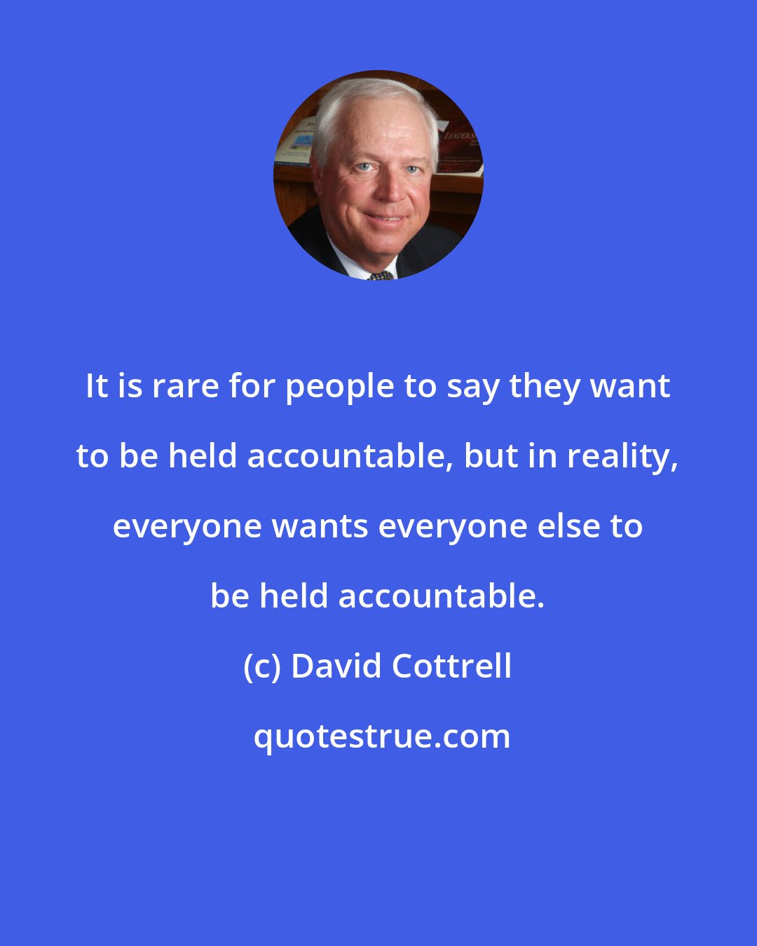 David Cottrell: It is rare for people to say they want to be held accountable, but in reality, everyone wants everyone else to be held accountable.