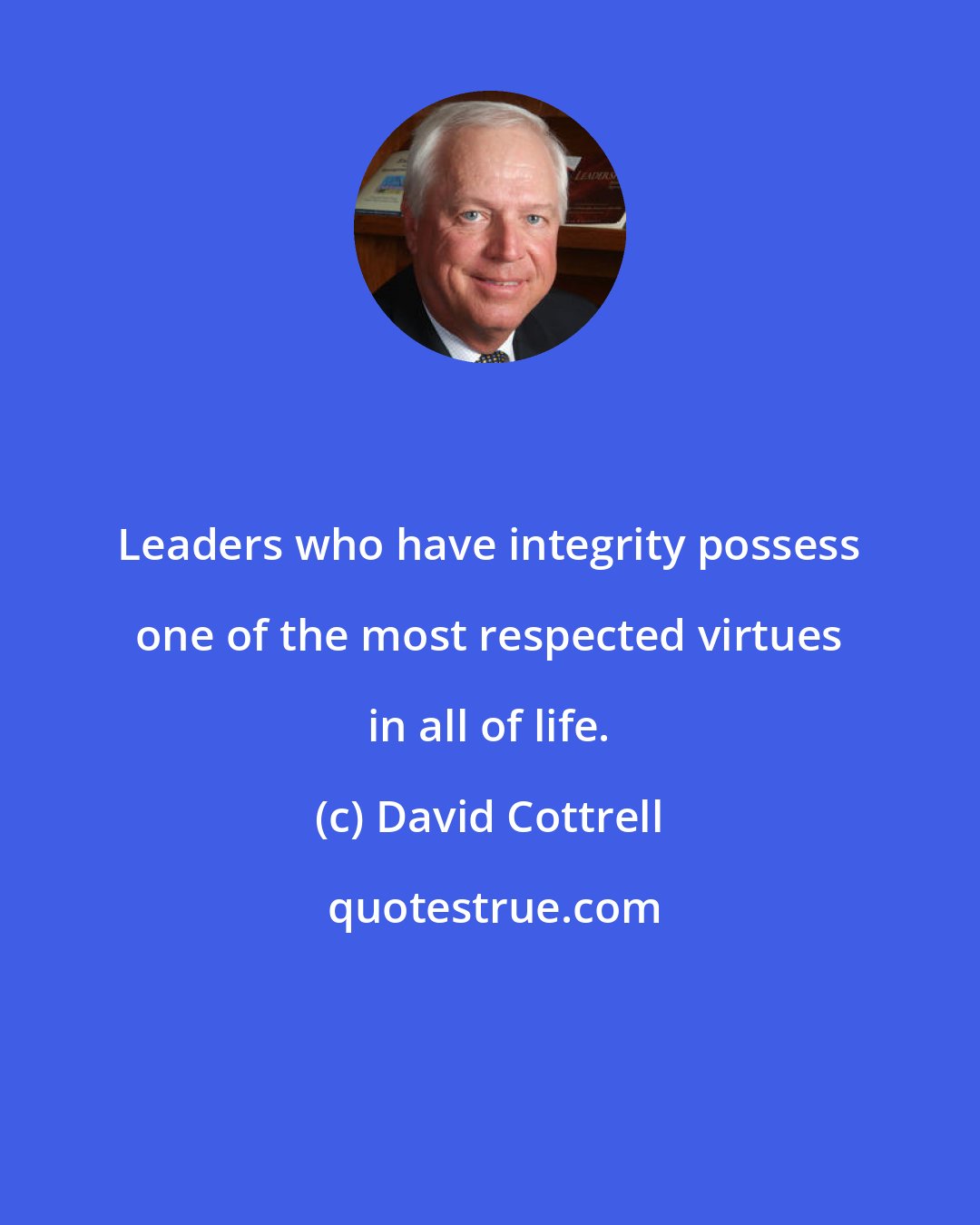 David Cottrell: Leaders who have integrity possess one of the most respected virtues in all of life.