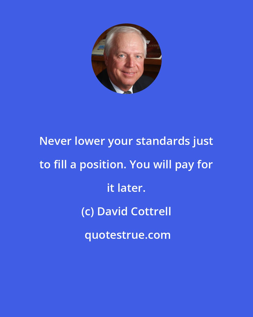 David Cottrell: Never lower your standards just to fill a position. You will pay for it later.