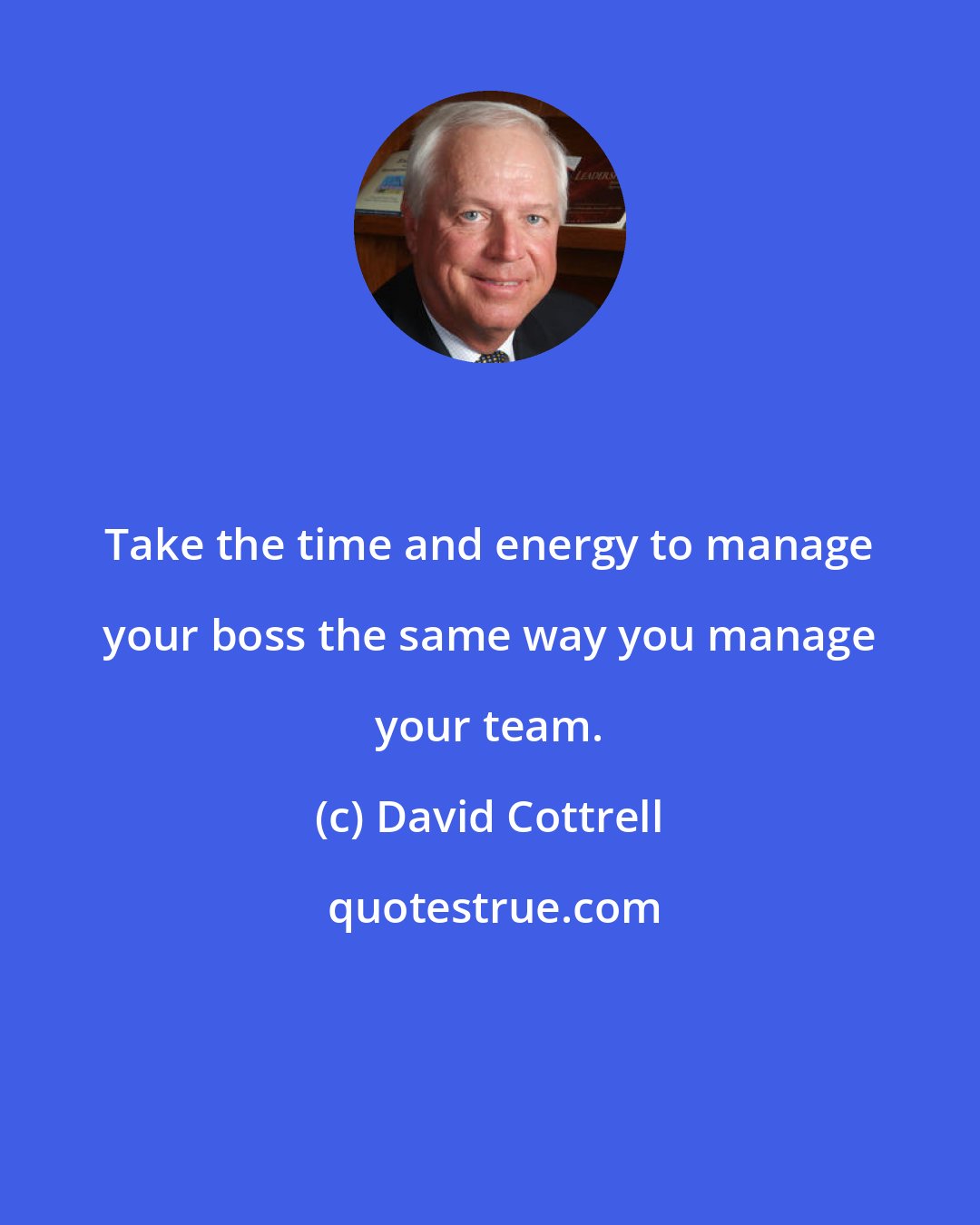 David Cottrell: Take the time and energy to manage your boss the same way you manage your team.