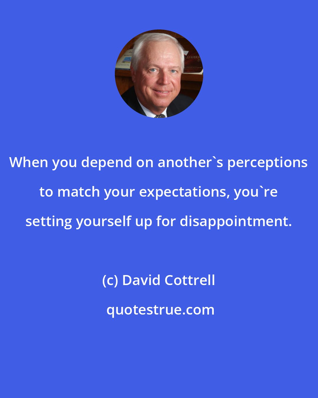 David Cottrell: When you depend on another's perceptions to match your expectations, you're setting yourself up for disappointment.