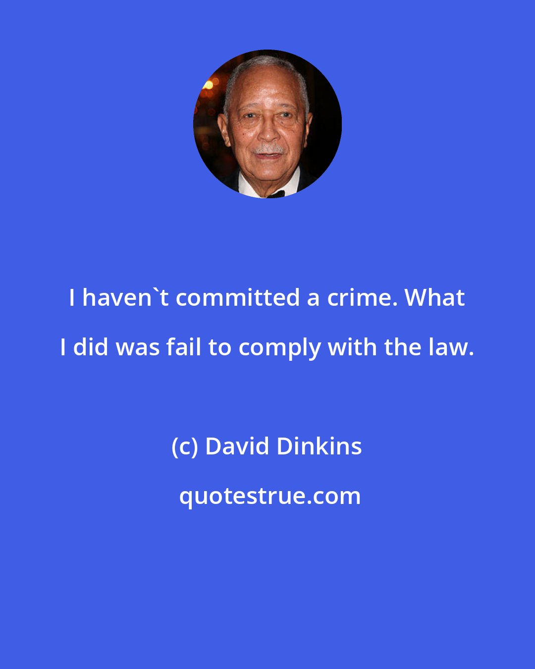 David Dinkins: I haven't committed a crime. What I did was fail to comply with the law.
