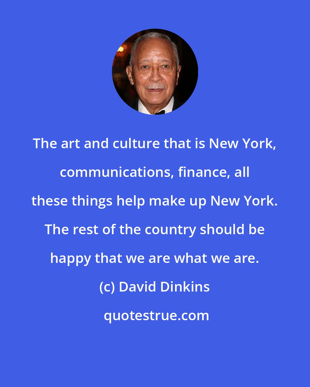 David Dinkins: The art and culture that is New York, communications, finance, all these things help make up New York. The rest of the country should be happy that we are what we are.