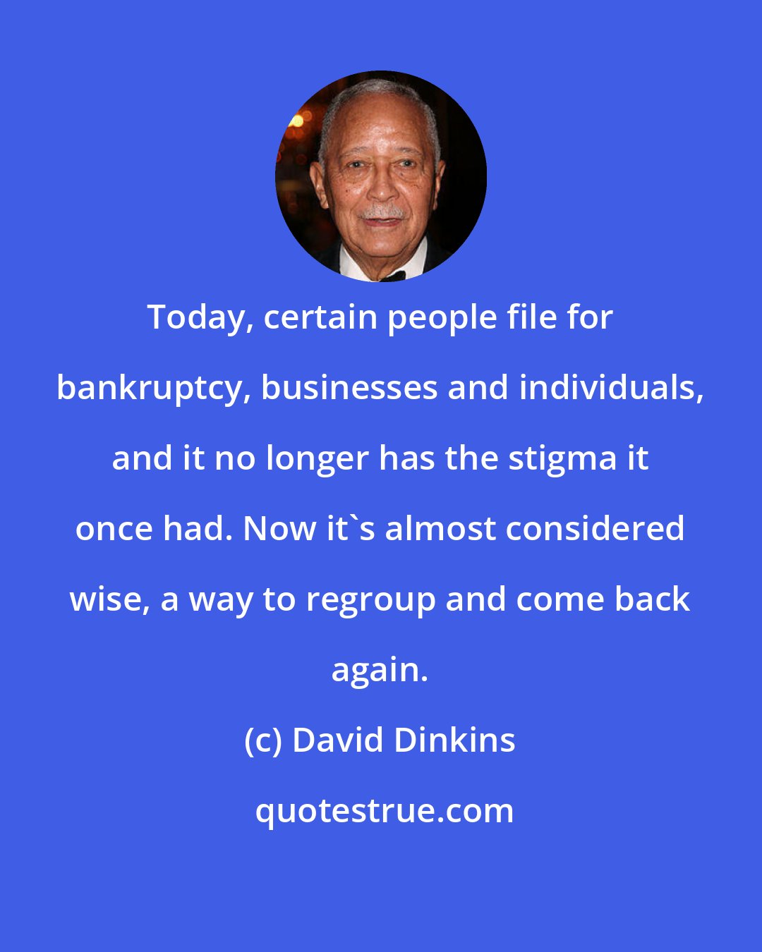 David Dinkins: Today, certain people file for bankruptcy, businesses and individuals, and it no longer has the stigma it once had. Now it's almost considered wise, a way to regroup and come back again.