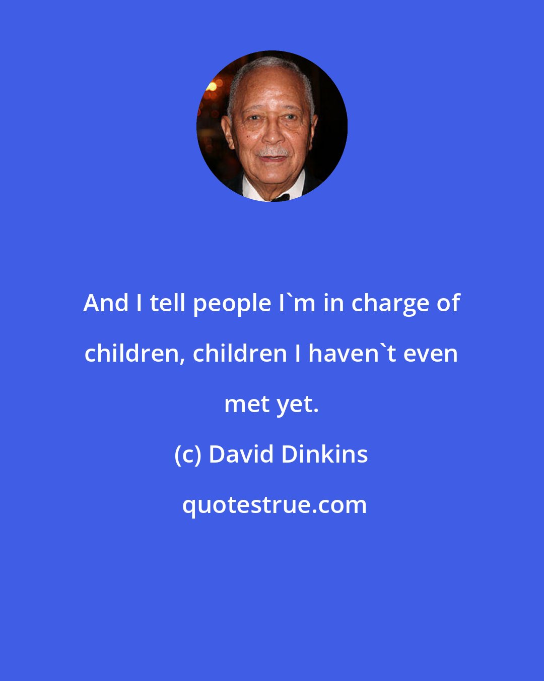 David Dinkins: And I tell people I'm in charge of children, children I haven't even met yet.