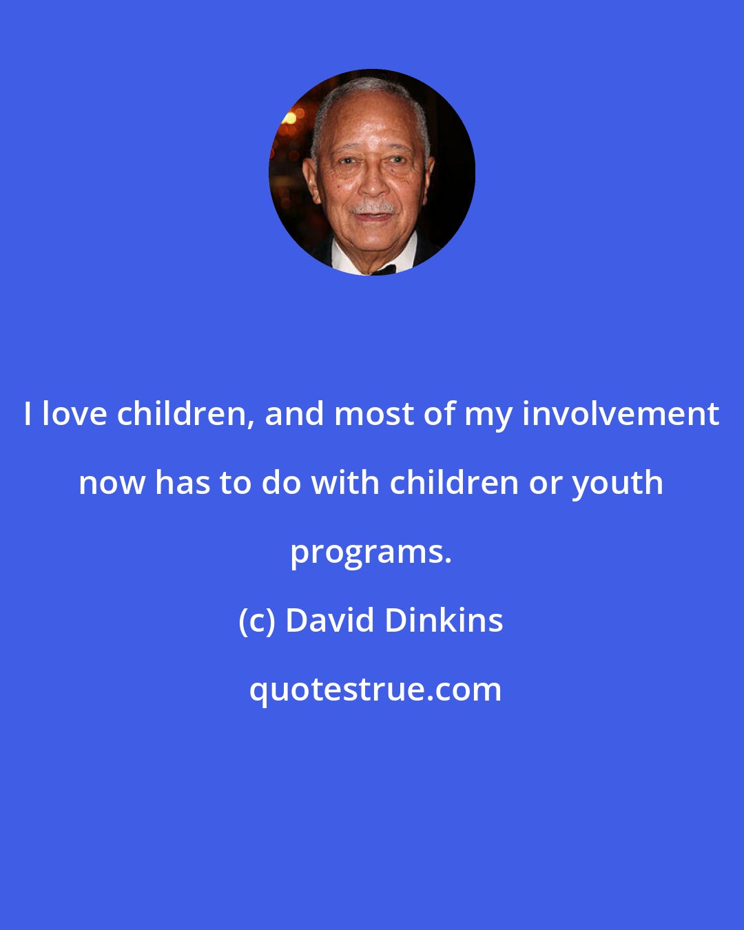 David Dinkins: I love children, and most of my involvement now has to do with children or youth programs.