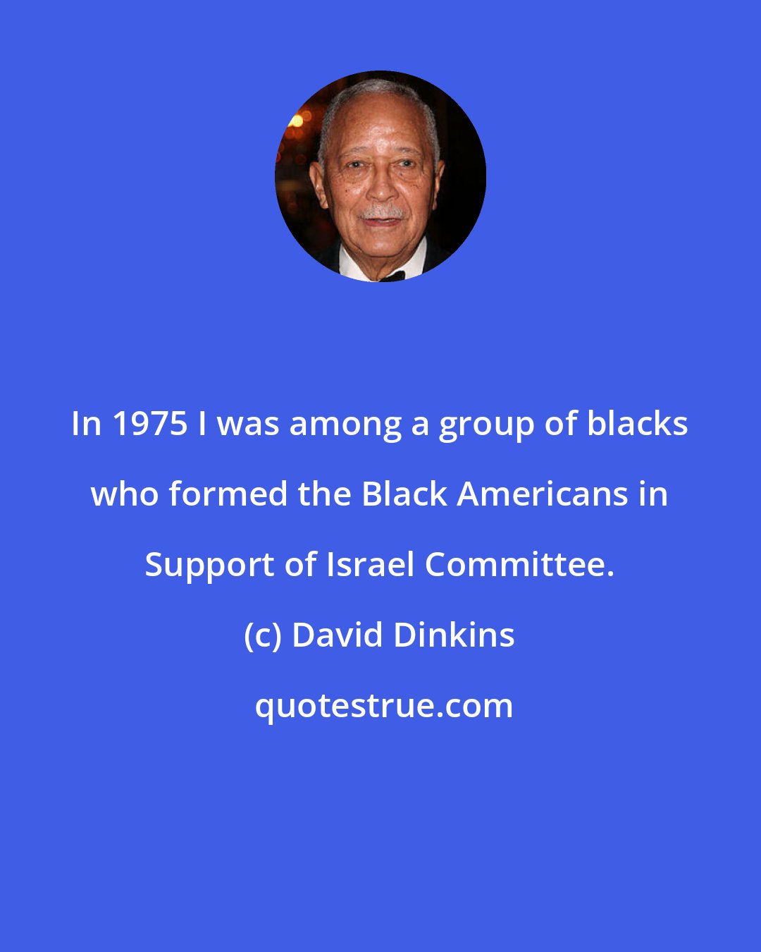 David Dinkins: In 1975 I was among a group of blacks who formed the Black Americans in Support of Israel Committee.