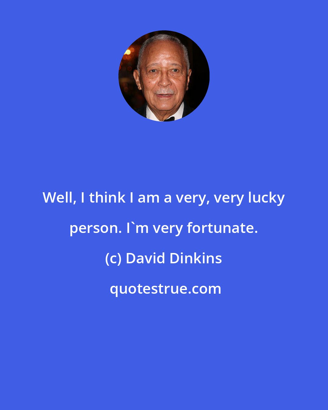 David Dinkins: Well, I think I am a very, very lucky person. I'm very fortunate.