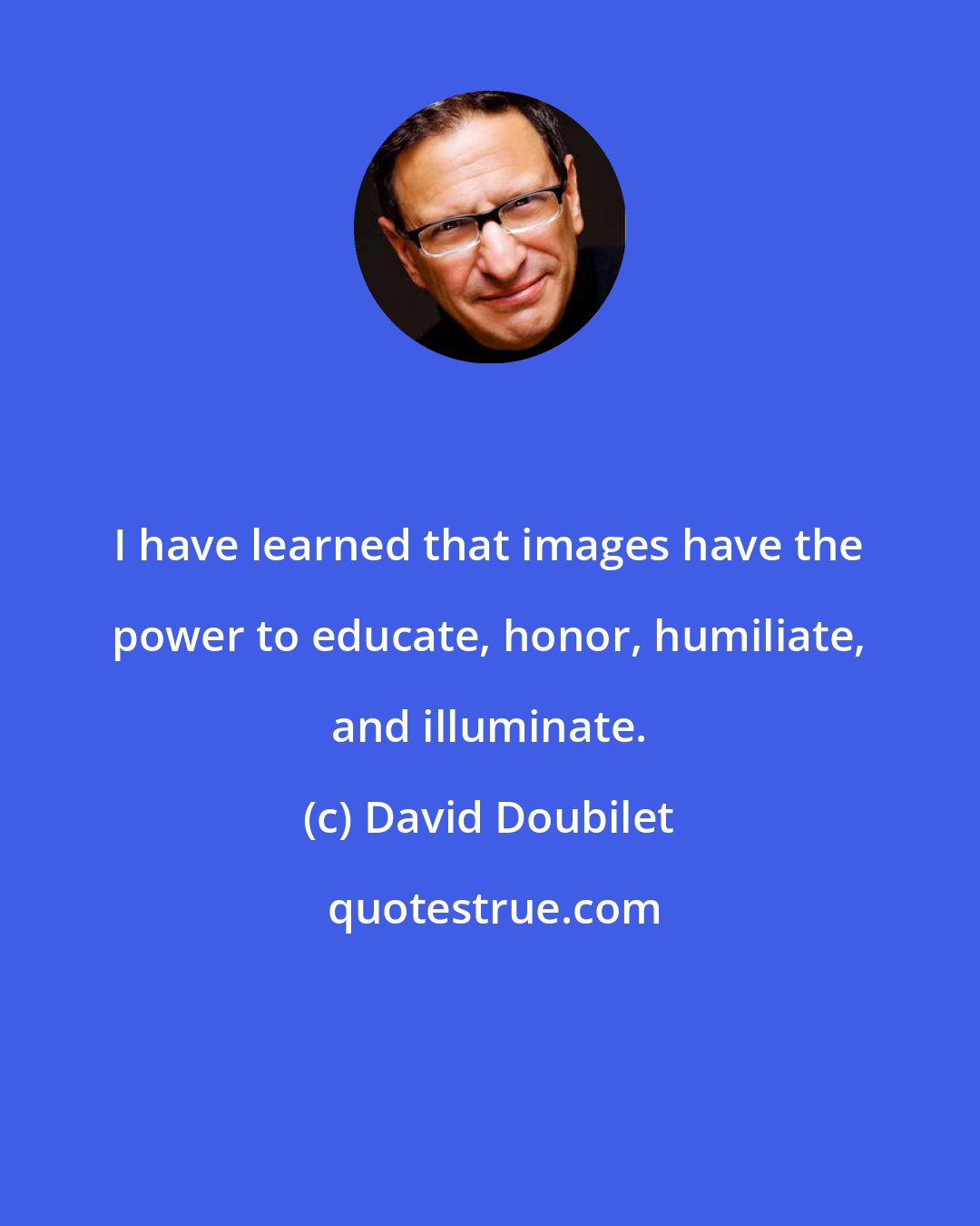 David Doubilet: I have learned that images have the power to educate, honor, humiliate, and illuminate.