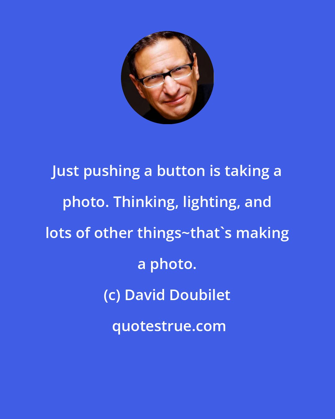 David Doubilet: Just pushing a button is taking a photo. Thinking, lighting, and lots of other things~that's making a photo.