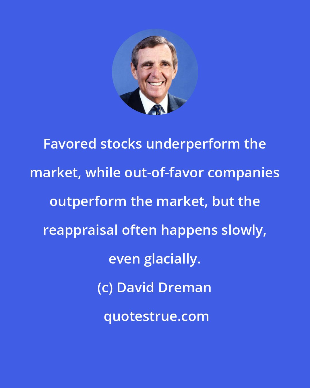 David Dreman: Favored stocks underperform the market, while out-of-favor companies outperform the market, but the reappraisal often happens slowly, even glacially.