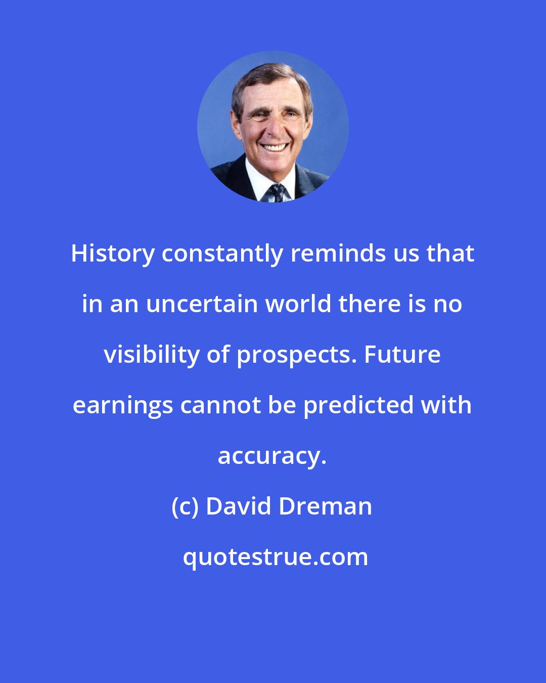 David Dreman: History constantly reminds us that in an uncertain world there is no visibility of prospects. Future earnings cannot be predicted with accuracy.