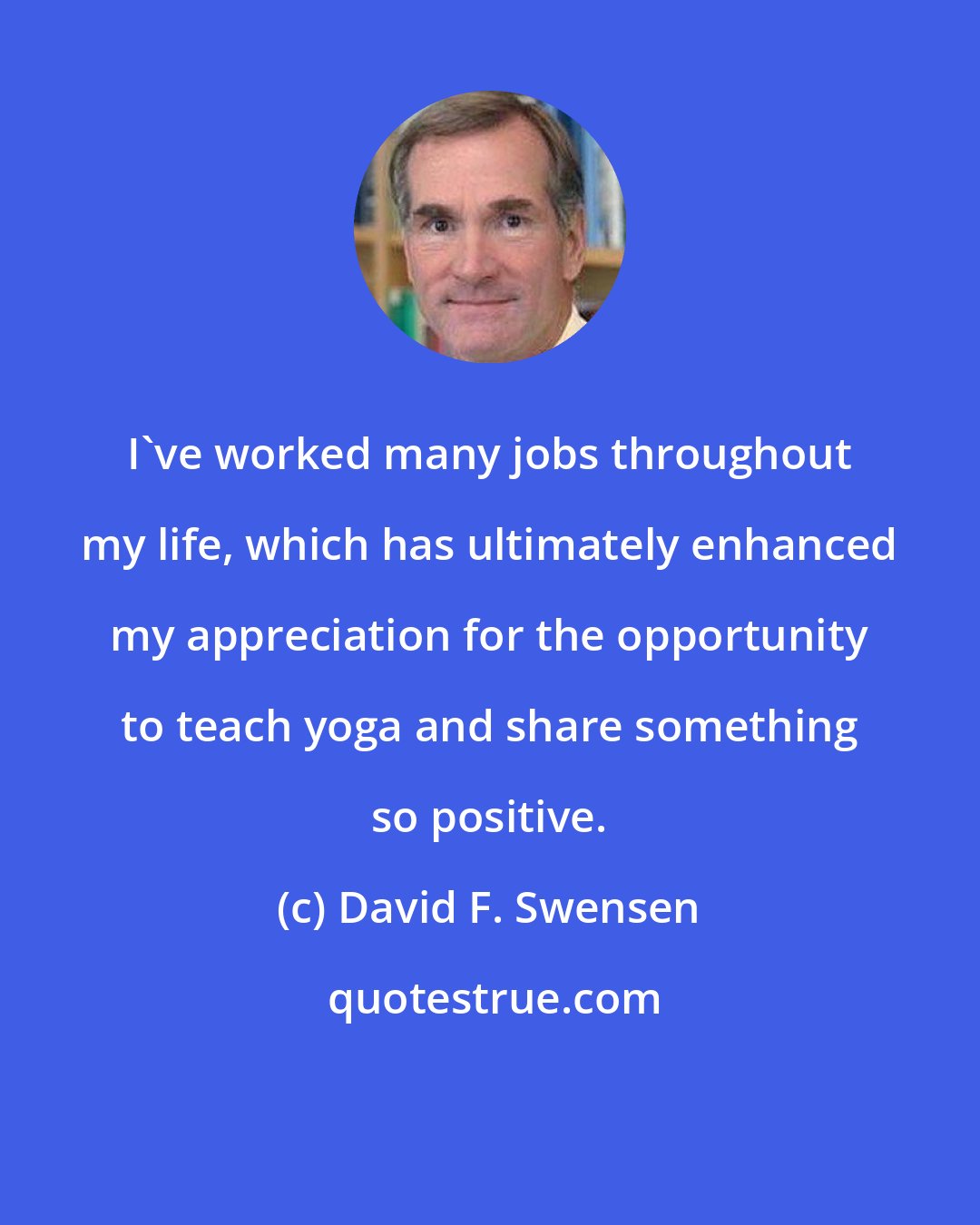 David F. Swensen: I've worked many jobs throughout my life, which has ultimately enhanced my appreciation for the opportunity to teach yoga and share something so positive.