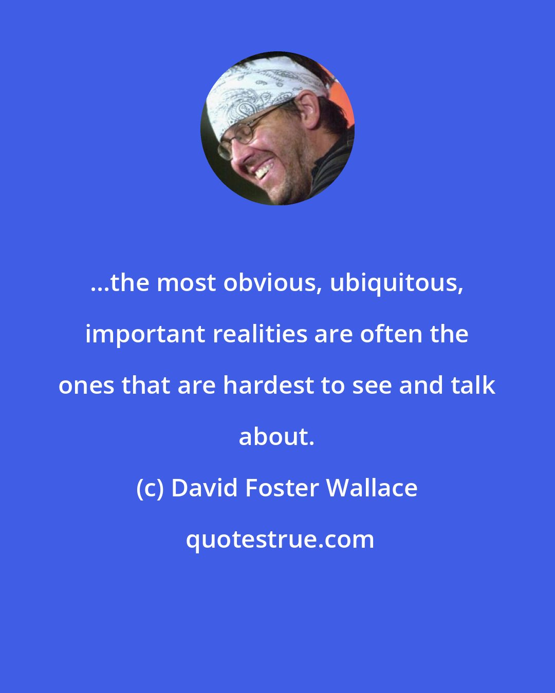 David Foster Wallace: ...the most obvious, ubiquitous, important realities are often the ones that are hardest to see and talk about.