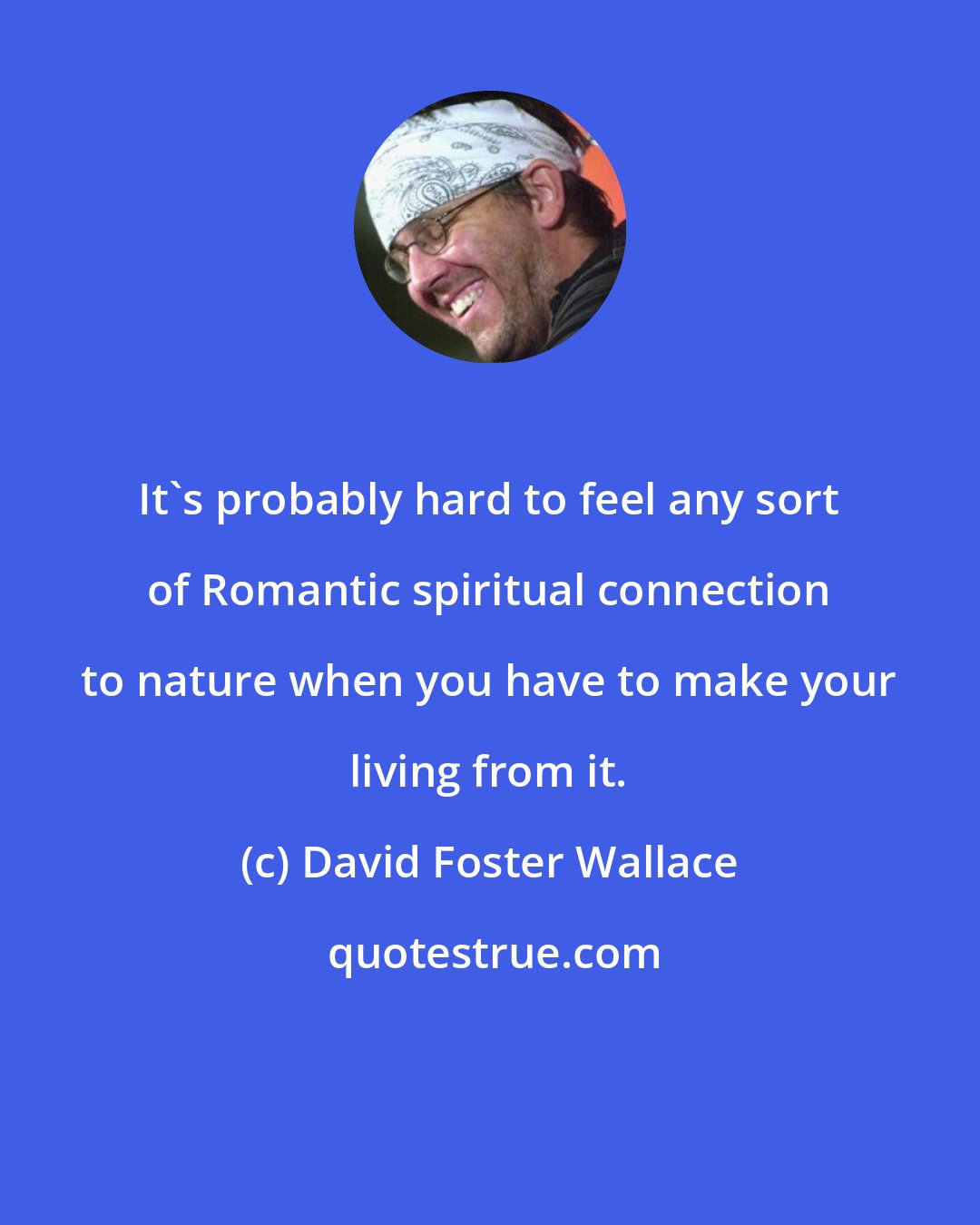 David Foster Wallace: It's probably hard to feel any sort of Romantic spiritual connection to nature when you have to make your living from it.
