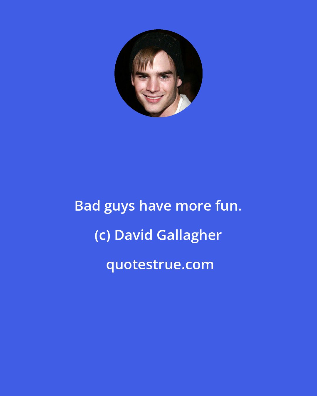 David Gallagher: Bad guys have more fun.