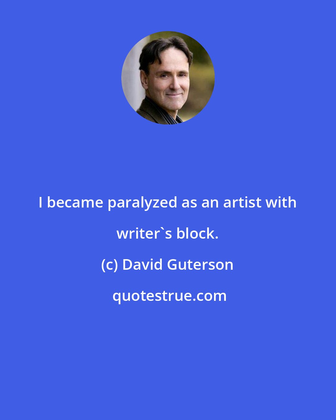 David Guterson: I became paralyzed as an artist with writer's block.