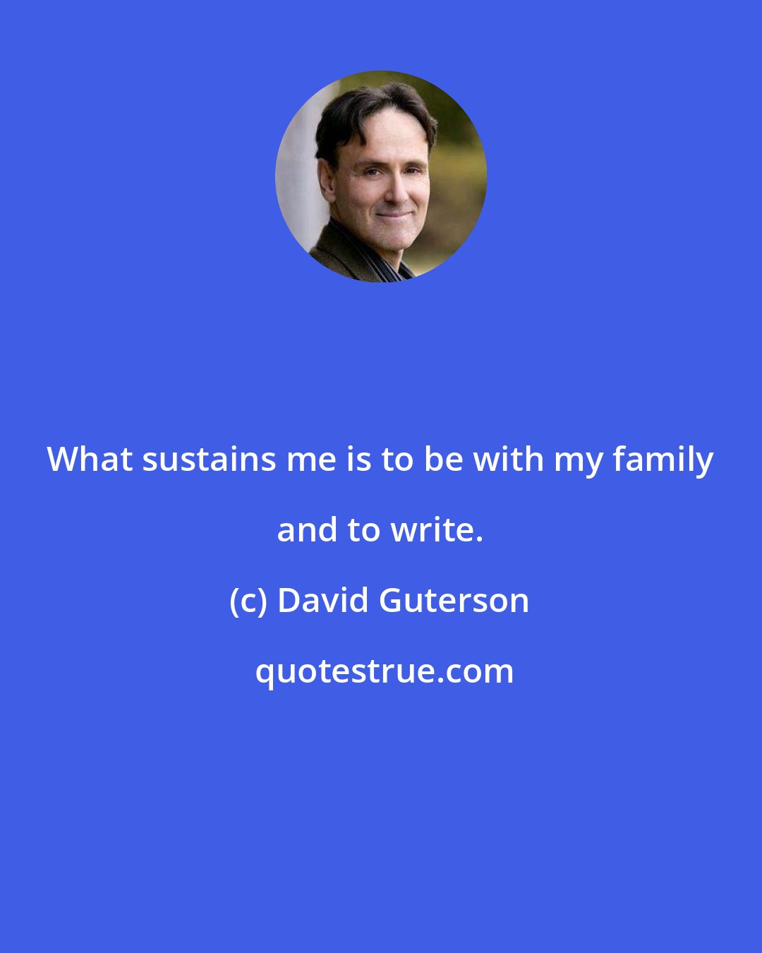 David Guterson: What sustains me is to be with my family and to write.