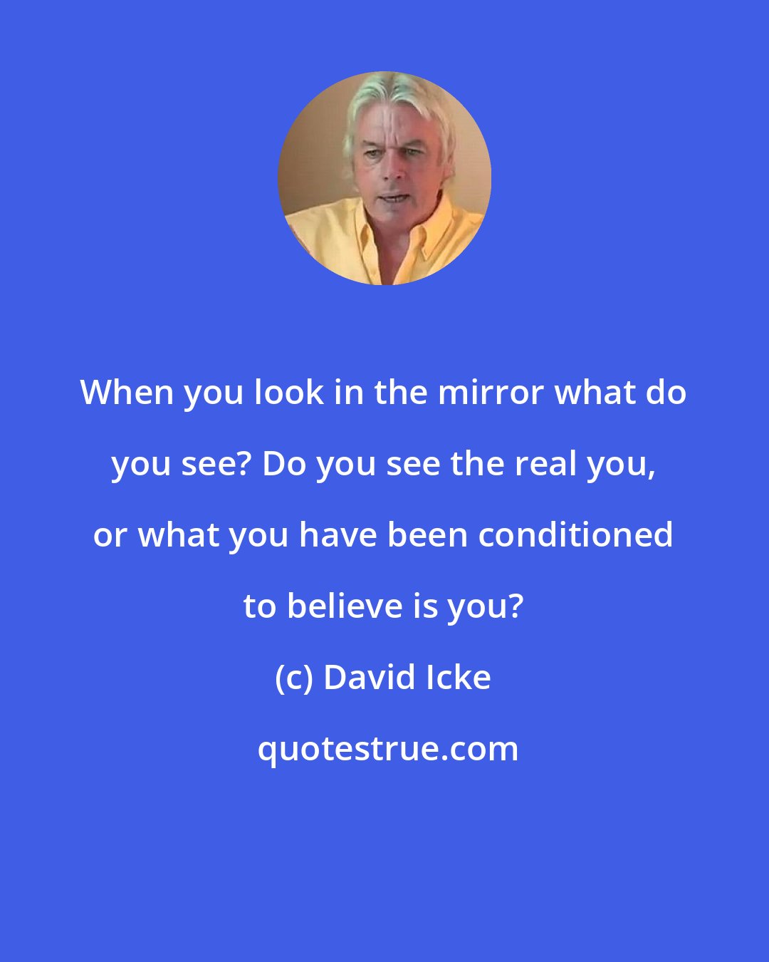 David Icke: When you look in the mirror what do you see? Do you see the real you, or what you have been conditioned to believe is you?
