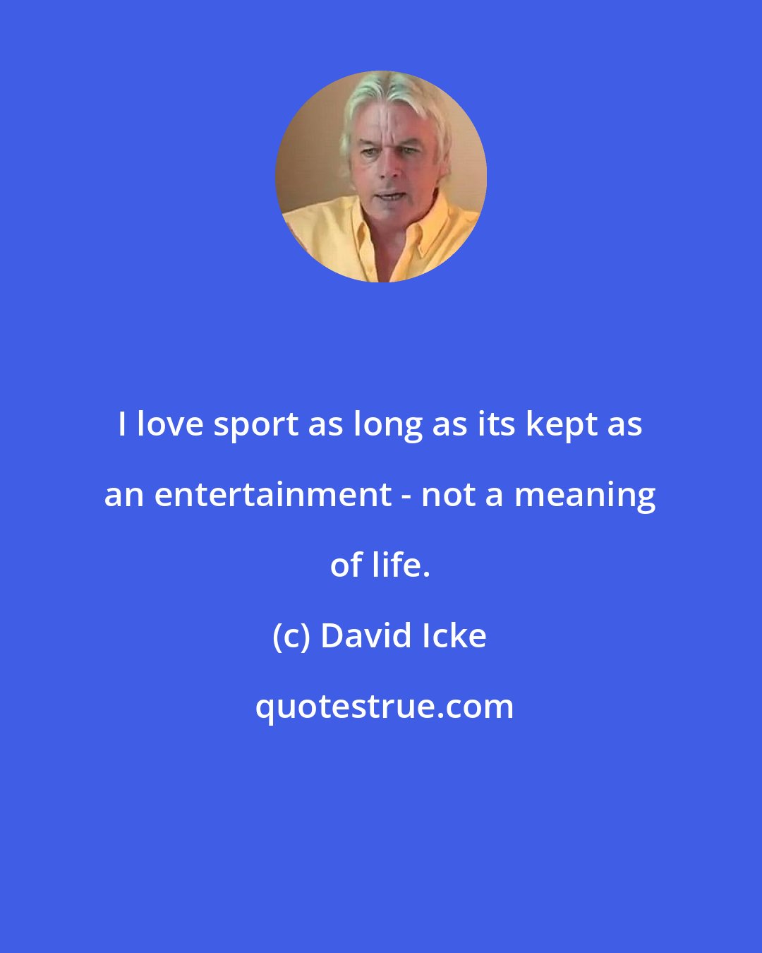 David Icke: I love sport as long as its kept as an entertainment - not a meaning of life.
