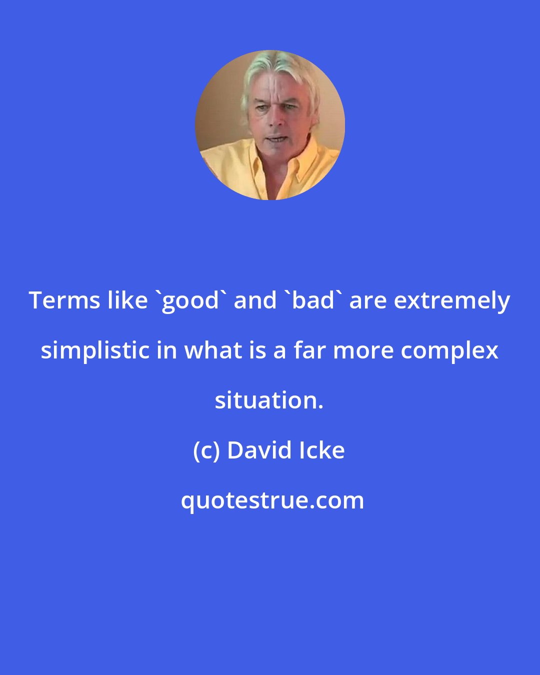 David Icke: Terms like 'good' and 'bad' are extremely simplistic in what is a far more complex situation.
