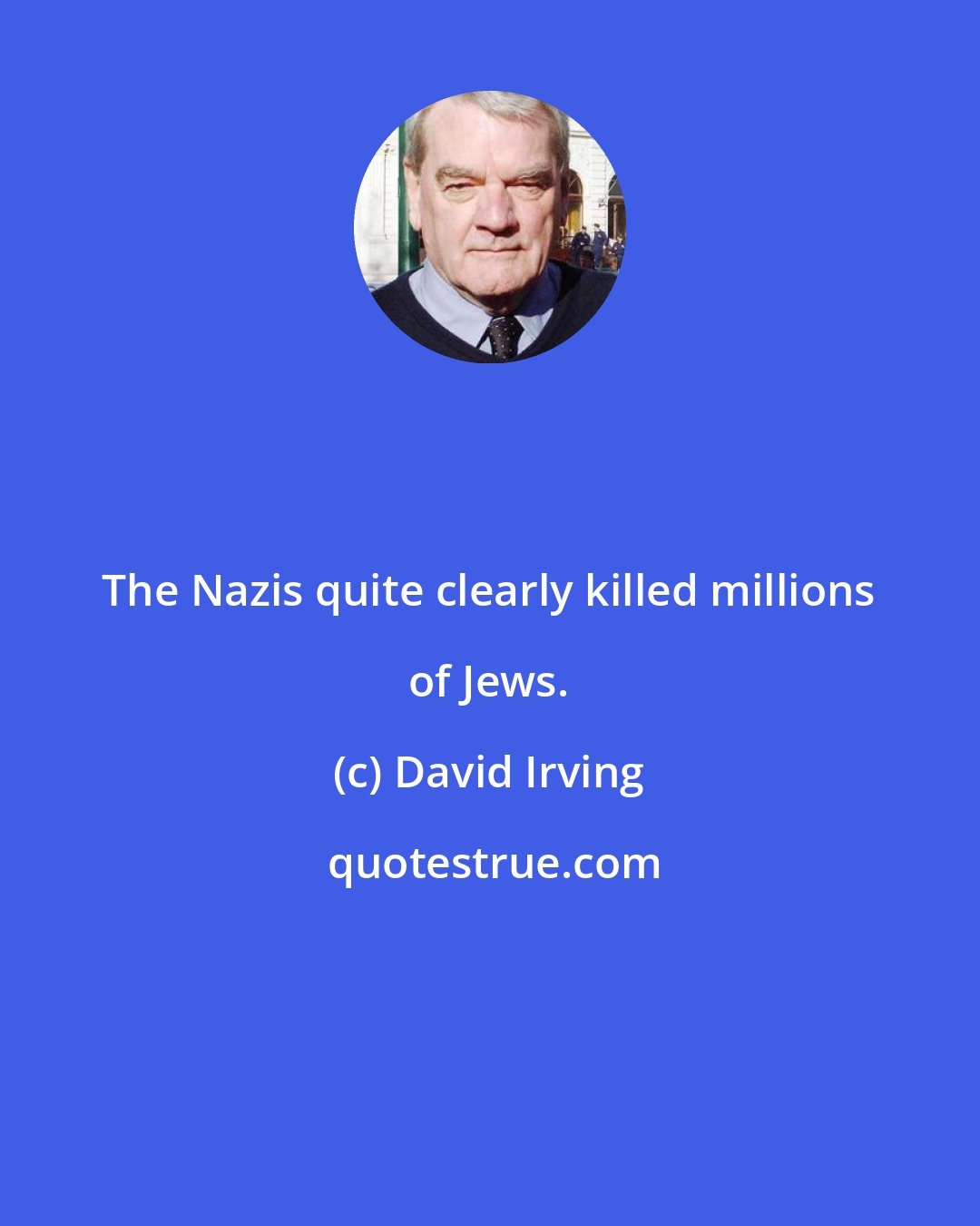 David Irving: The Nazis quite clearly killed millions of Jews.