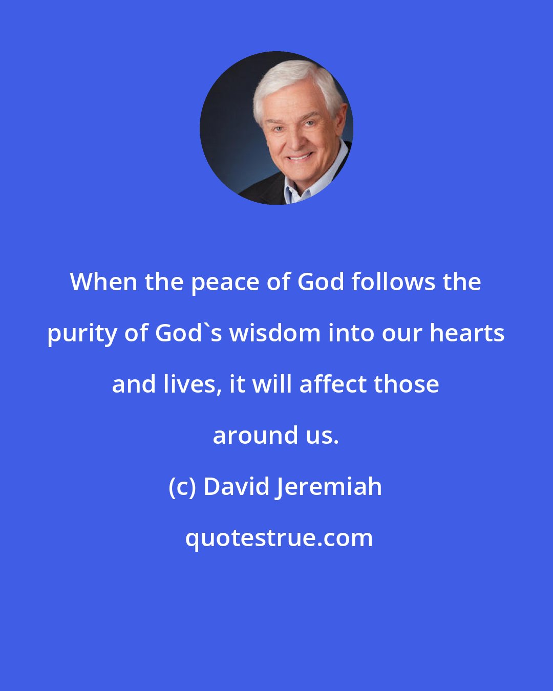 David Jeremiah: When the peace of God follows the purity of God's wisdom into our hearts and lives, it will affect those around us.
