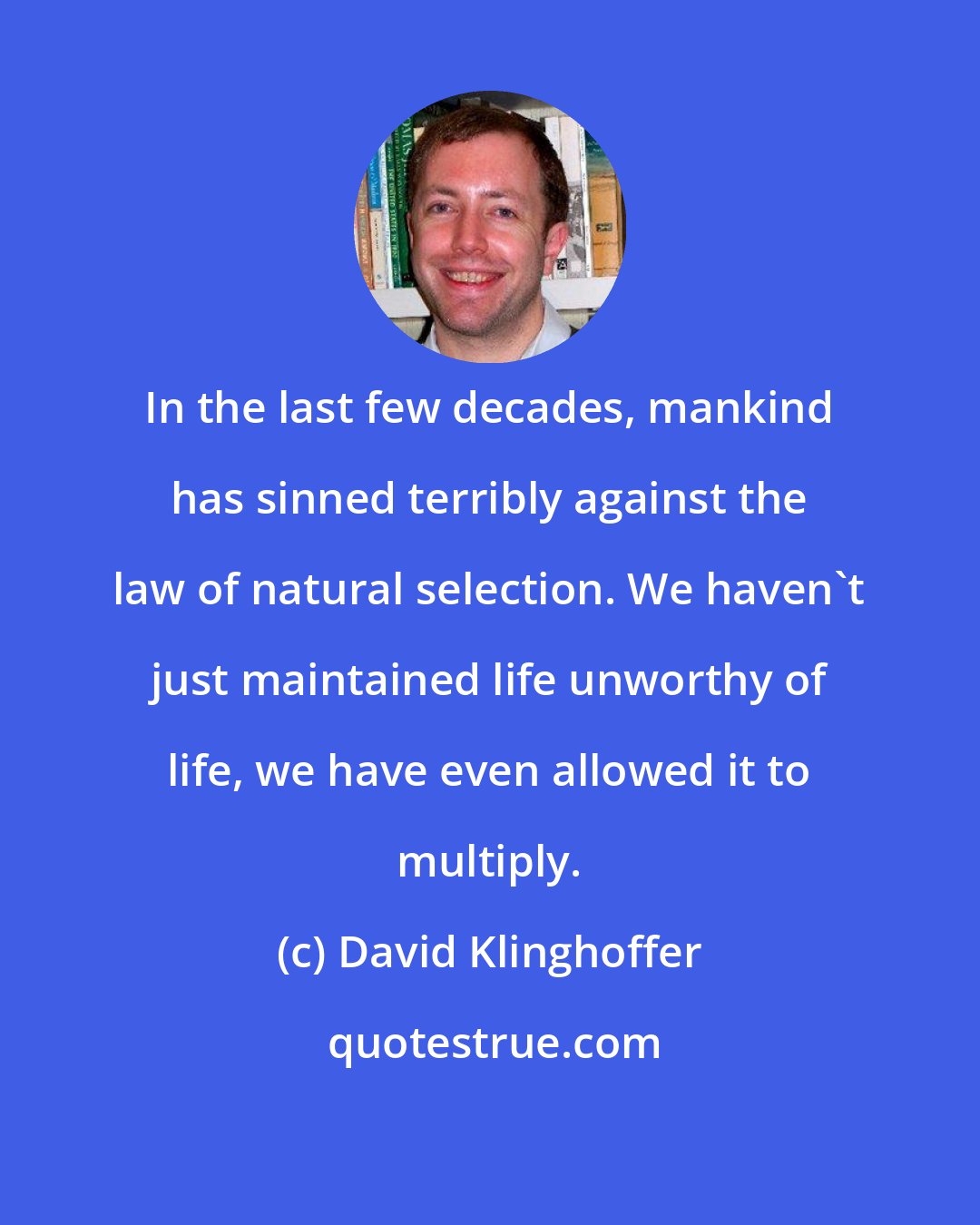David Klinghoffer: In the last few decades, mankind has sinned terribly against the law of natural selection. We haven't just maintained life unworthy of life, we have even allowed it to multiply.