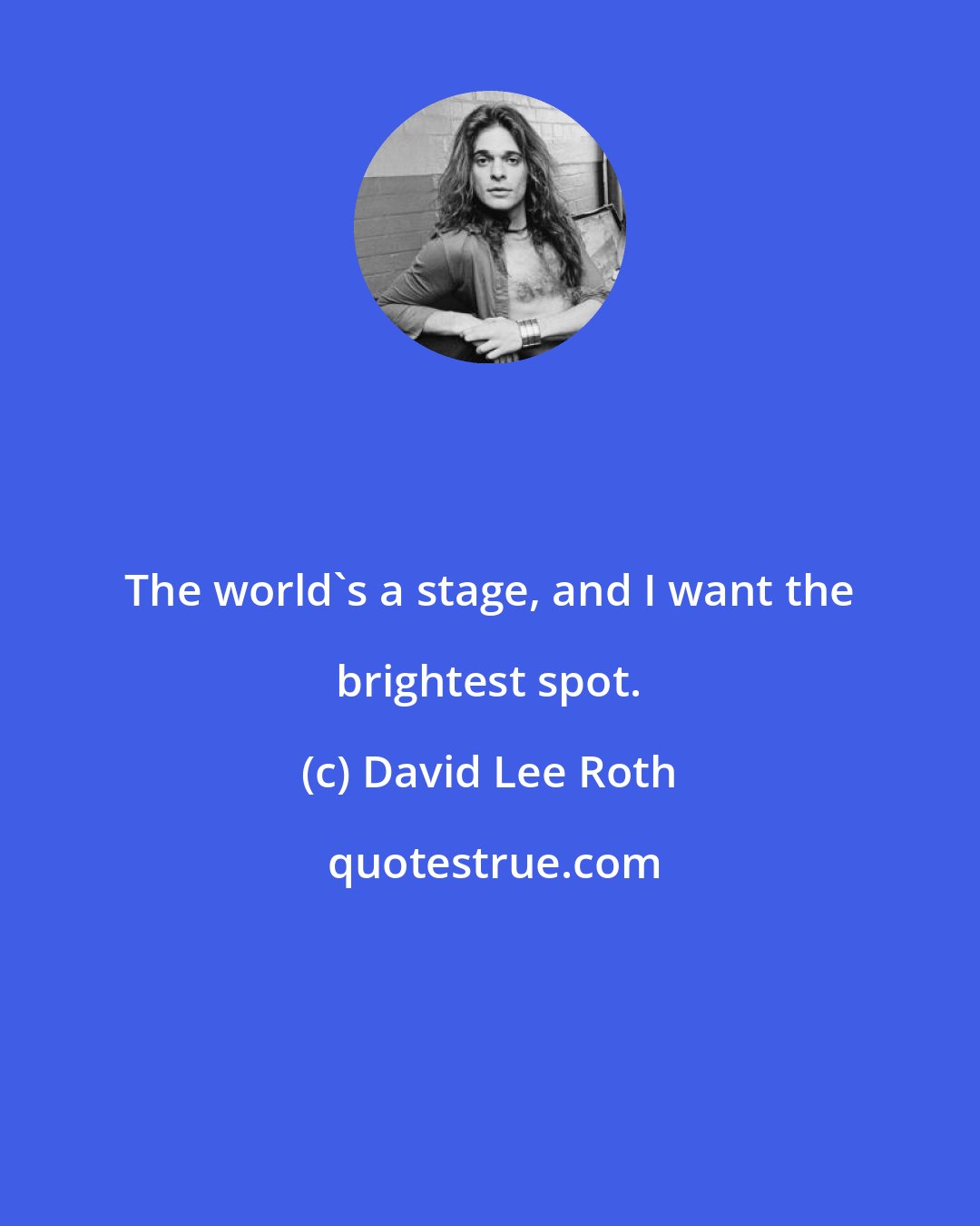 David Lee Roth: The world's a stage, and I want the brightest spot.