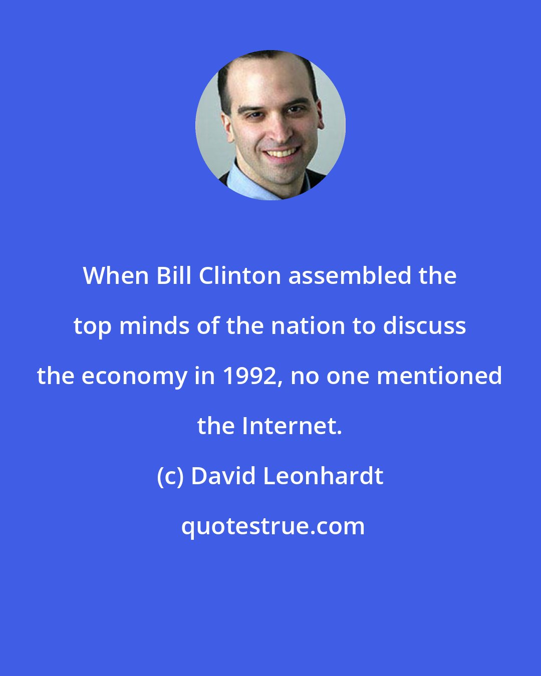 David Leonhardt: When Bill Clinton assembled the top minds of the nation to discuss the economy in 1992, no one mentioned the Internet.