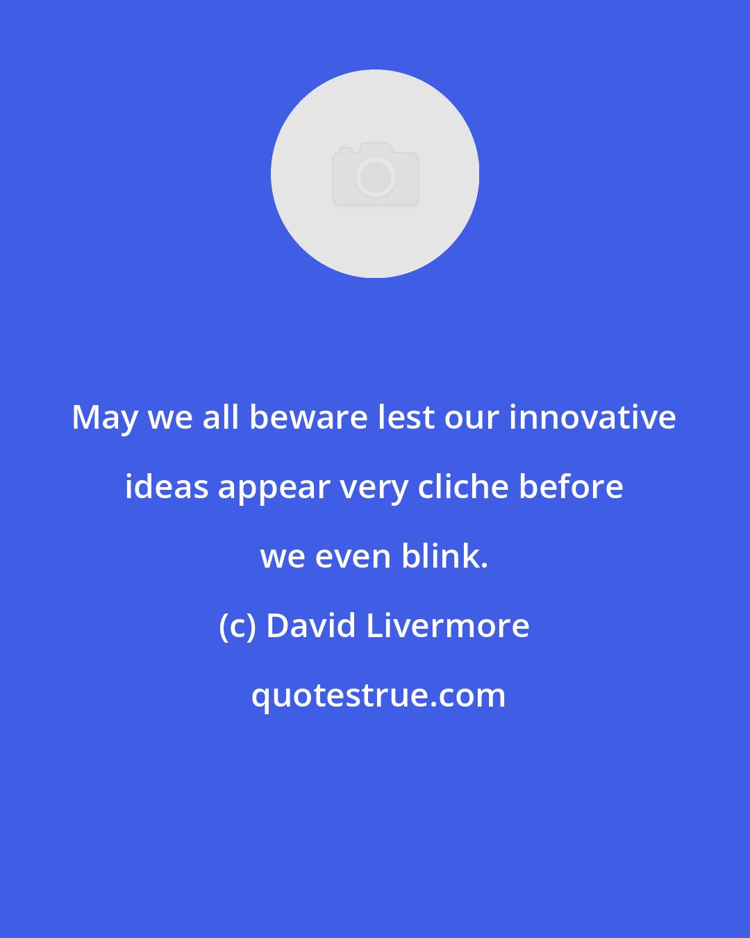 David Livermore: May we all beware lest our innovative ideas appear very cliche before we even blink.