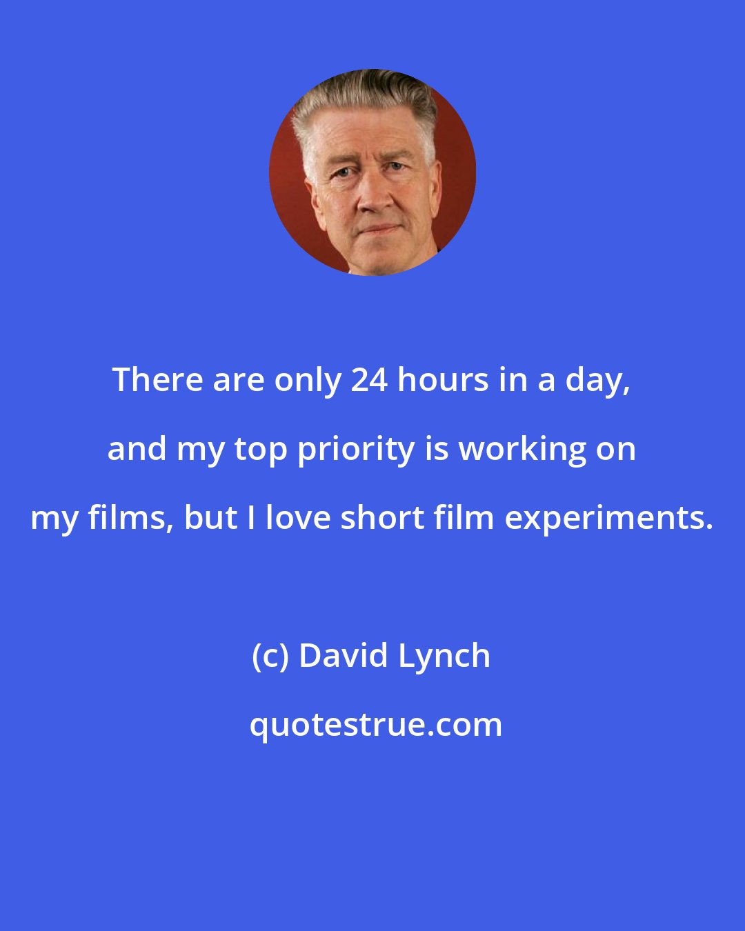 David Lynch: There are only 24 hours in a day, and my top priority is working on my films, but I love short film experiments.