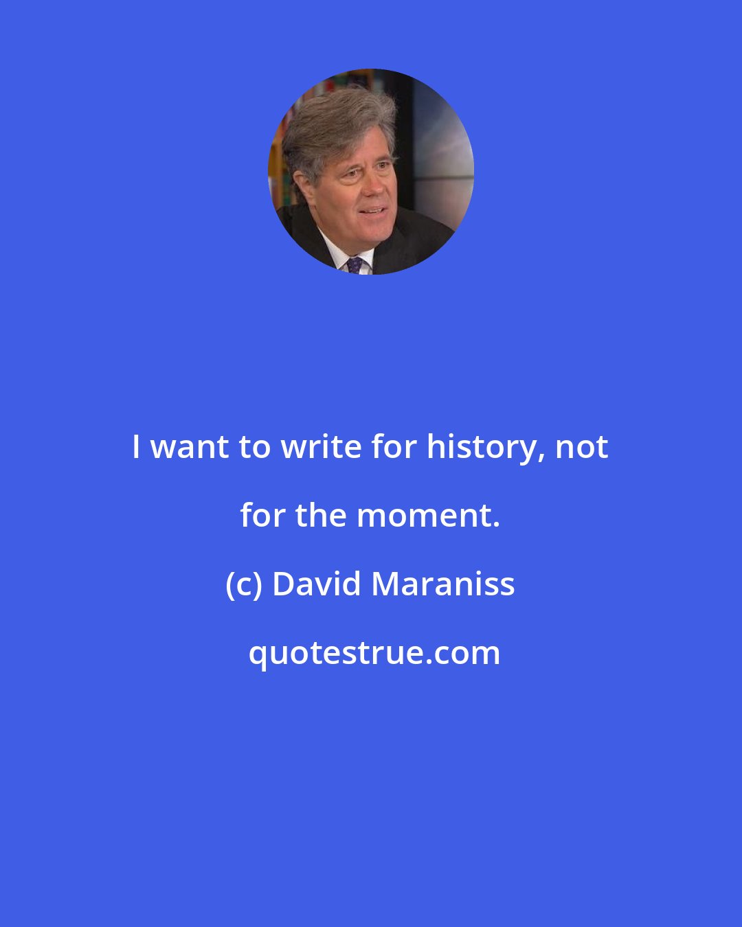 David Maraniss: I want to write for history, not for the moment.
